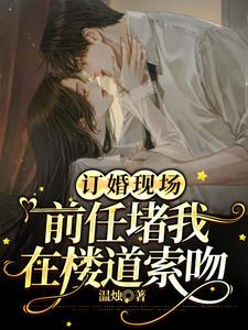 订婚现场，前任堵我在楼道索吻